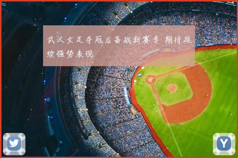 武汉女足夺冠后备战新赛季 期待延续强势表现
