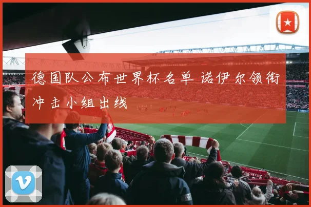 德国队公布世界杯名单 诺伊尔领衔冲击小组出线