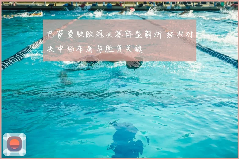 巴萨曼联欧冠决赛阵型解析 经典对决中场布局与胜负关键