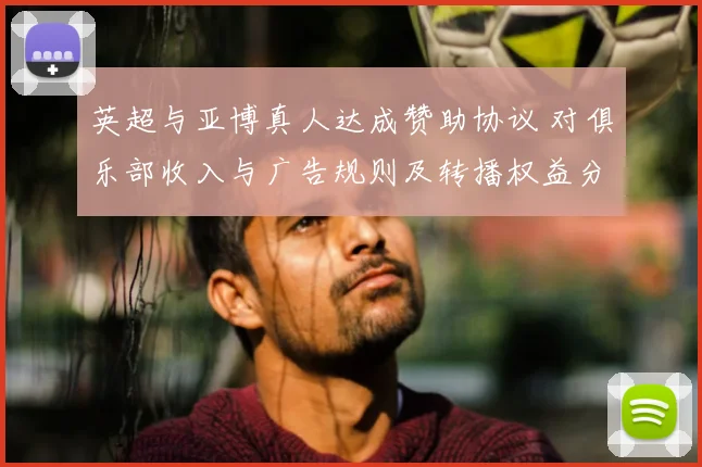 英超与亚博真人达成赞助协议 对俱乐部收入与广告规则及转播权益分配影响
