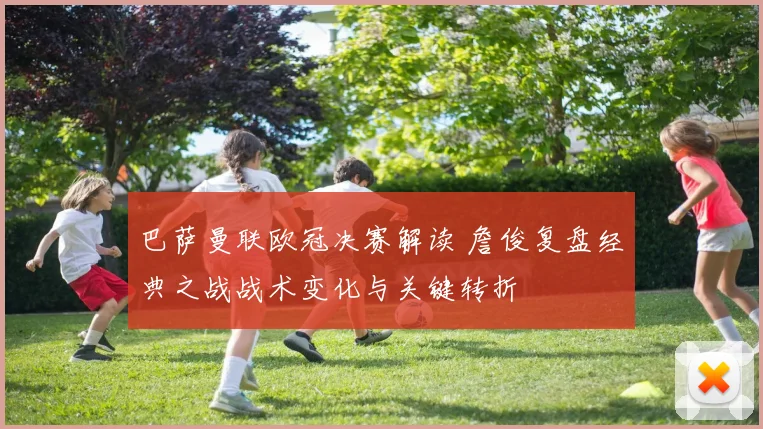 巴萨曼联欧冠决赛解读 詹俊复盘经典之战战术变化与关键转折