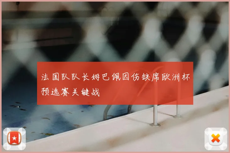 法国队队长姆巴佩因伤缺席欧洲杯预选赛关键战