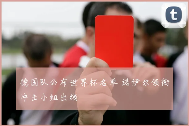 德国队公布世界杯名单 诺伊尔领衔冲击小组出线