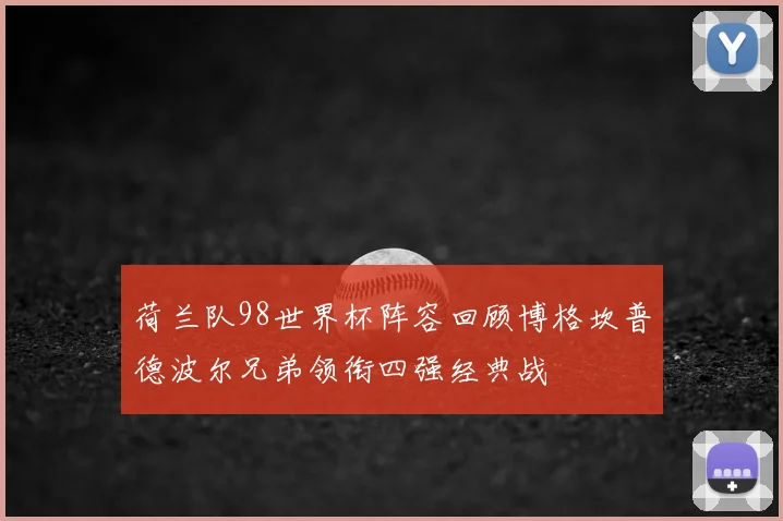 荷兰队98世界杯阵容回顾博格坎普德波尔兄弟领衔四强经典战
