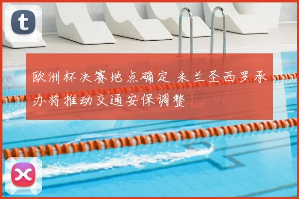 欧洲杯决赛地点确定 米兰圣西罗承办将推动交通安保调整