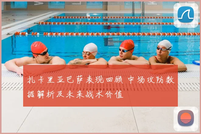 扎卡里亚巴萨表现回顾 中场攻防数据解析及未来战术价值