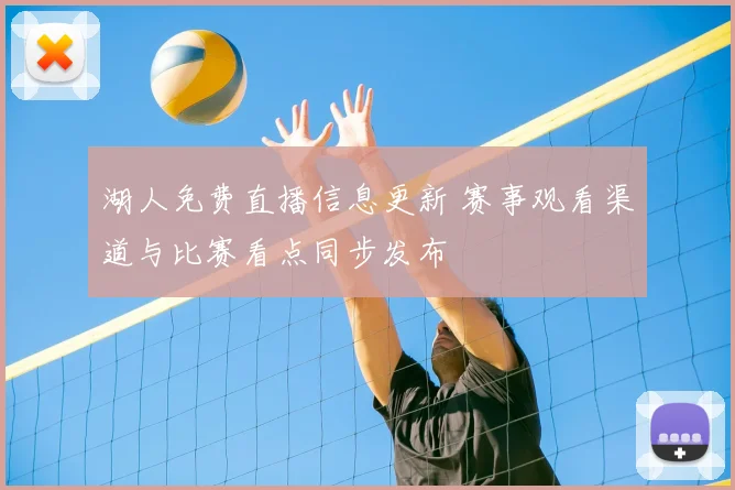 湖人免费直播信息更新 赛事观看渠道与比赛看点同步发布
