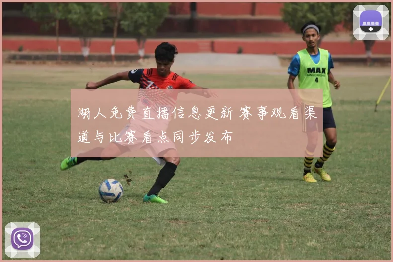 湖人免费直播信息更新 赛事观看渠道与比赛看点同步发布