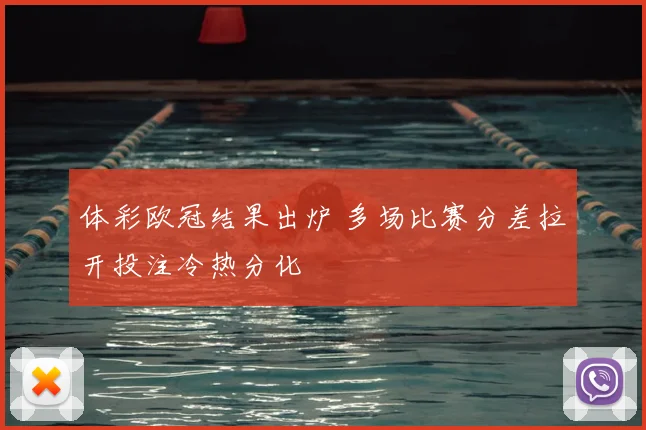 体彩欧冠结果出炉 多场比赛分差拉开投注冷热分化
