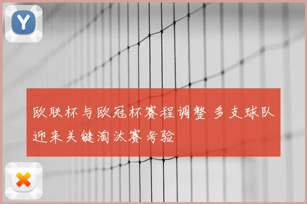 欧联杯与欧冠杯赛程调整 多支球队迎来关键淘汰赛考验