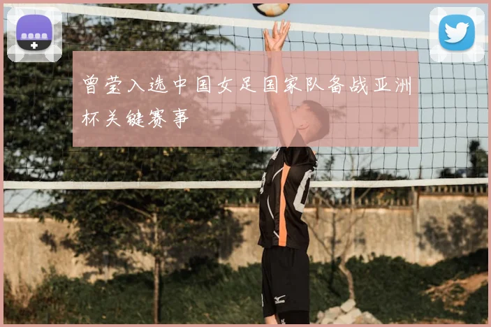 曾莹入选中国女足国家队备战亚洲杯关键赛事