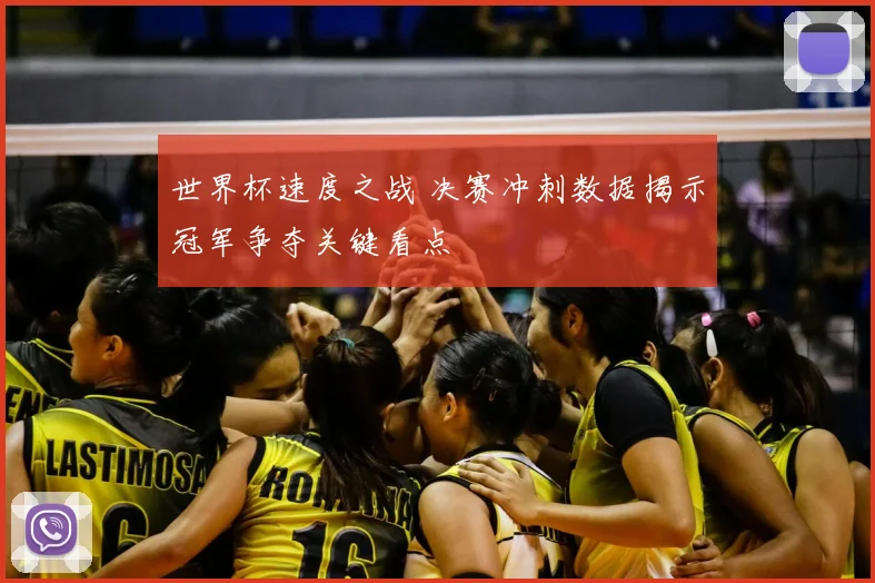 世界杯速度之战 决赛冲刺数据揭示冠军争夺关键看点