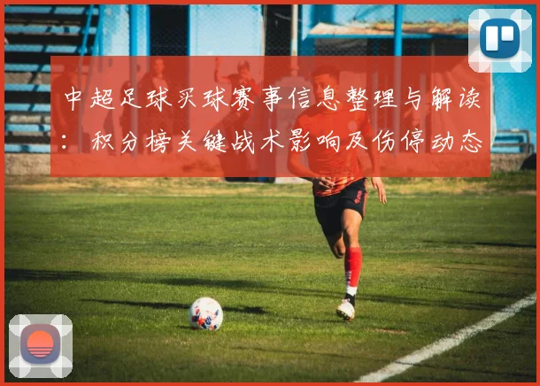 中超足球买球赛事信息整理与解读：积分榜关键战术影响及伤停动态