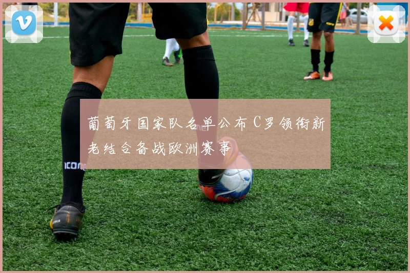 葡萄牙国家队名单公布 C罗领衔新老结合备战欧洲赛事