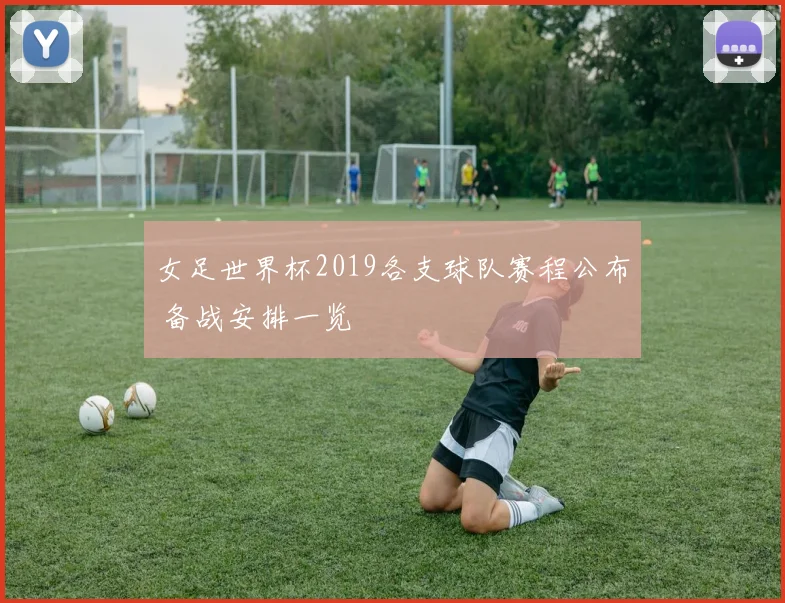 女足世界杯2019各支球队赛程公布 备战安排一览