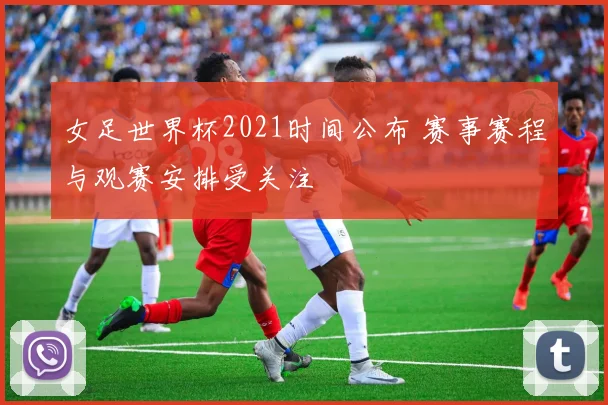 女足世界杯2021时间公布 赛事赛程与观赛安排受关注