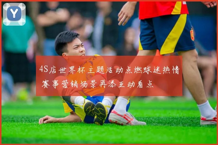 4S店世界杯主题活动点燃球迷热情 赛事营销场景再添互动看点