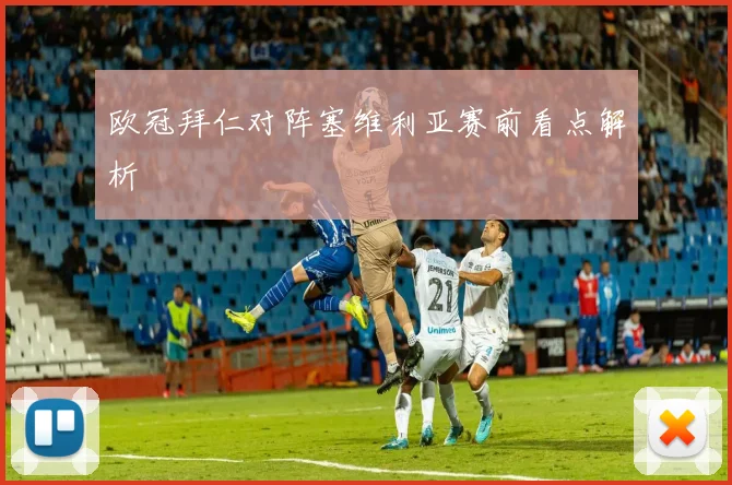 欧冠拜仁对阵塞维利亚赛前看点解析