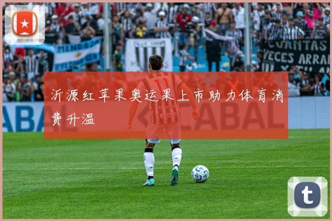 沂源红苹果奥运果上市助力体育消费升温