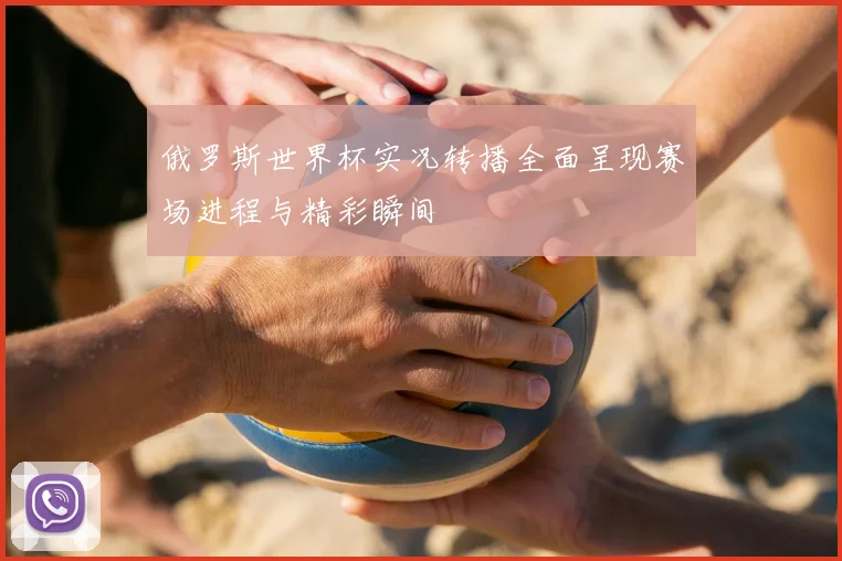 俄罗斯世界杯实况转播全面呈现赛场进程与精彩瞬间