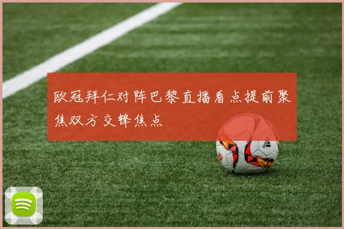 欧冠拜仁对阵巴黎直播看点提前聚焦双方交锋焦点