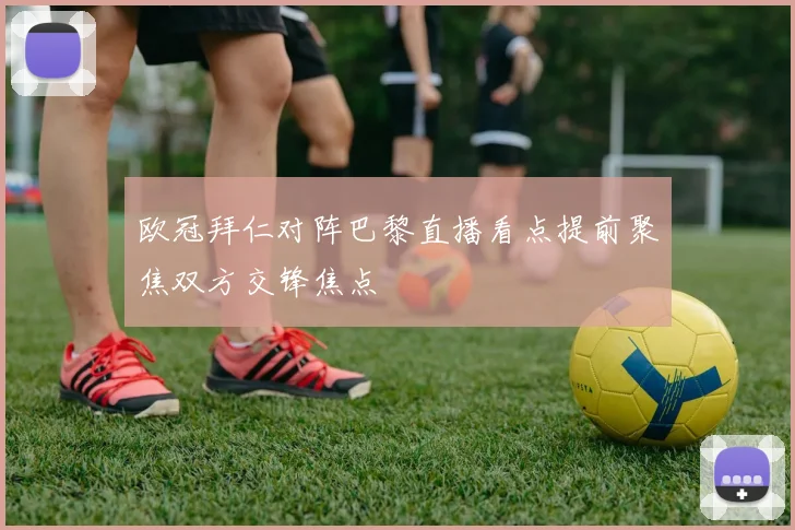 欧冠拜仁对阵巴黎直播看点提前聚焦双方交锋焦点