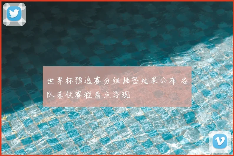 世界杯预选赛分组抽签结果公布 各队落位赛程看点浮现